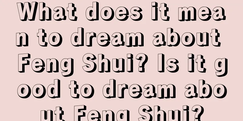 What does it mean to dream about Feng Shui? Is it good to dream about Feng Shui?