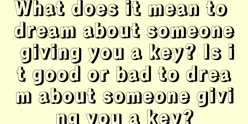 What does it mean to dream about someone giving you a key? Is it good or bad to dream about someone giving you a key?