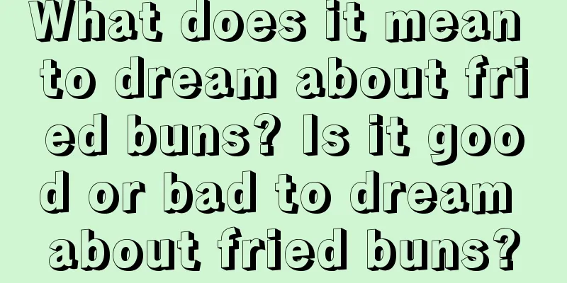 What does it mean to dream about fried buns? Is it good or bad to dream about fried buns?