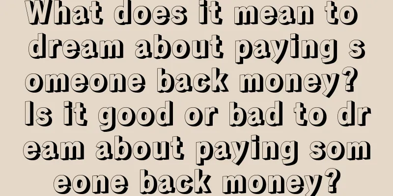 What does it mean to dream about paying someone back money? Is it good or bad to dream about paying someone back money?