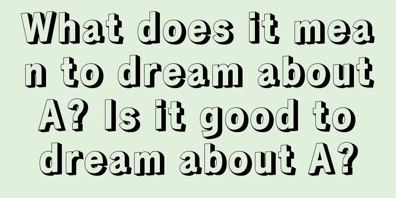 What does it mean to dream about A? Is it good to dream about A?