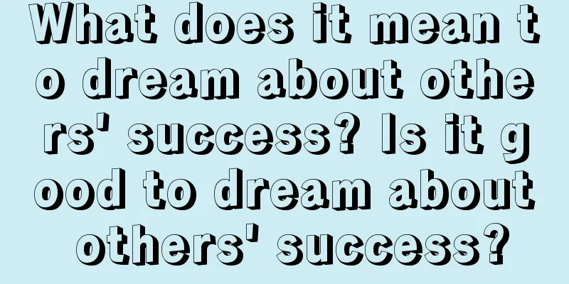 What does it mean to dream about others' success? Is it good to dream about others' success?