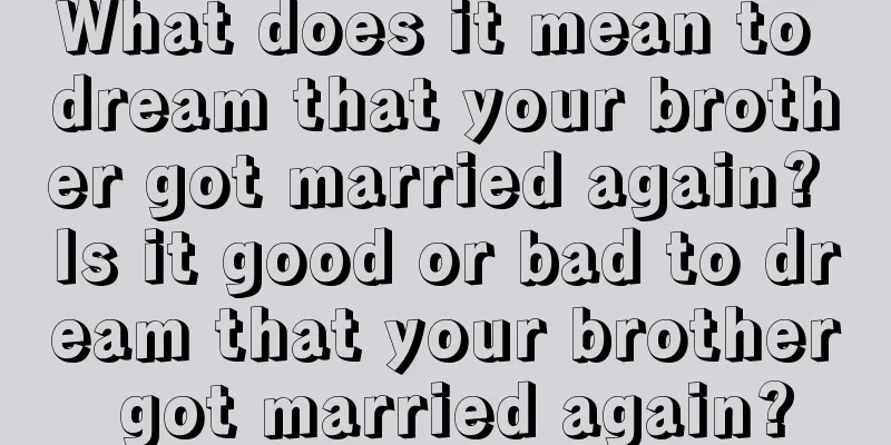 What does it mean to dream that your brother got married again? Is it good or bad to dream that your brother got married again?