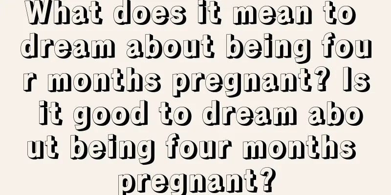 What does it mean to dream about being four months pregnant? Is it good to dream about being four months pregnant?