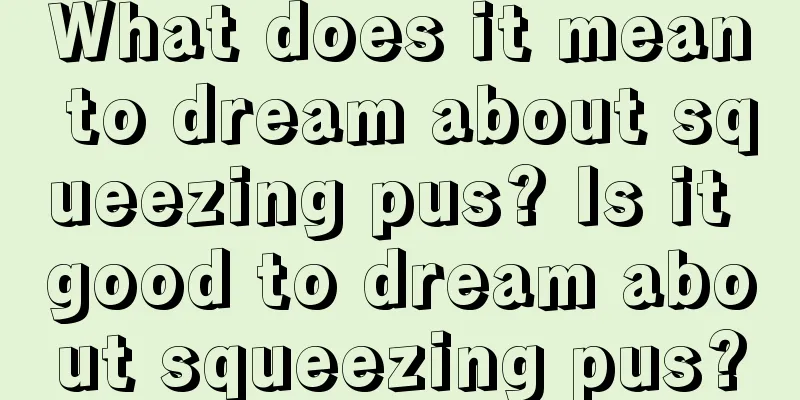 What does it mean to dream about squeezing pus? Is it good to dream about squeezing pus?