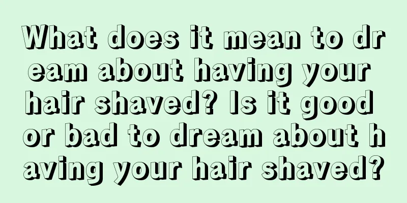 What does it mean to dream about having your hair shaved? Is it good or bad to dream about having your hair shaved?