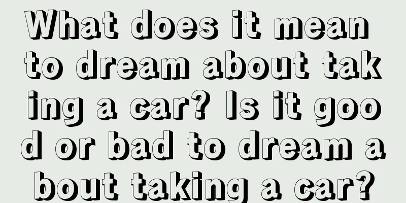 What does it mean to dream about taking a car? Is it good or bad to dream about taking a car?