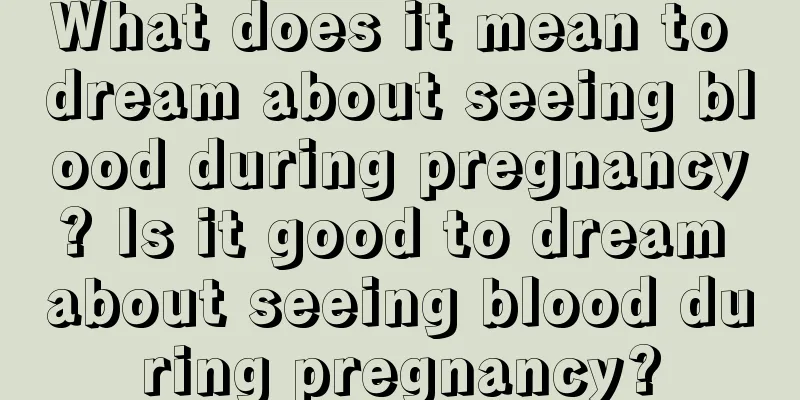 What does it mean to dream about seeing blood during pregnancy? Is it good to dream about seeing blood during pregnancy?