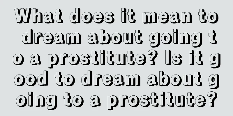 What does it mean to dream about going to a prostitute? Is it good to dream about going to a prostitute?