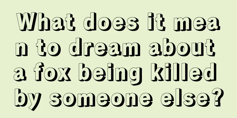 What does it mean to dream about a fox being killed by someone else?