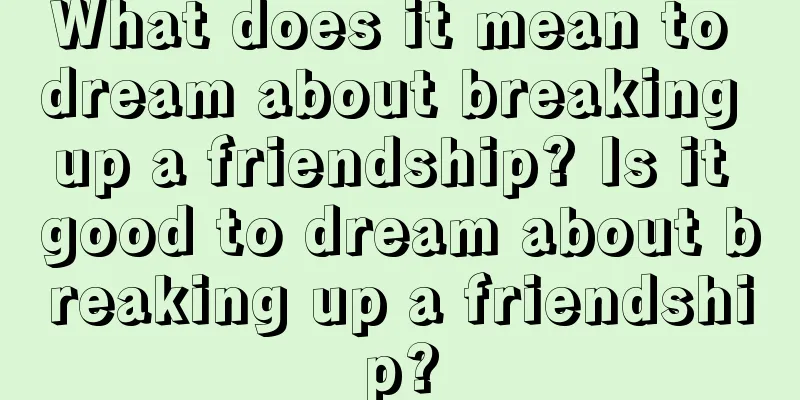 What does it mean to dream about breaking up a friendship? Is it good to dream about breaking up a friendship?