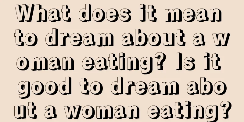 What does it mean to dream about a woman eating? Is it good to dream about a woman eating?