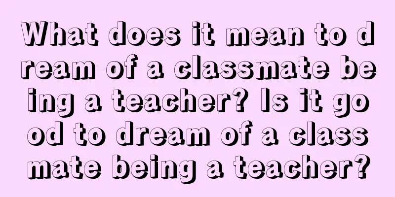 What does it mean to dream of a classmate being a teacher? Is it good to dream of a classmate being a teacher?