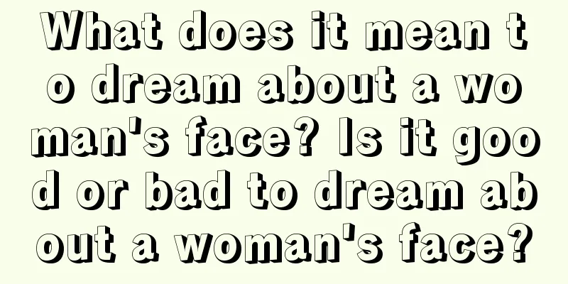 What does it mean to dream about a woman's face? Is it good or bad to dream about a woman's face?