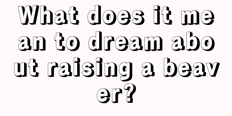 What does it mean to dream about raising a beaver?