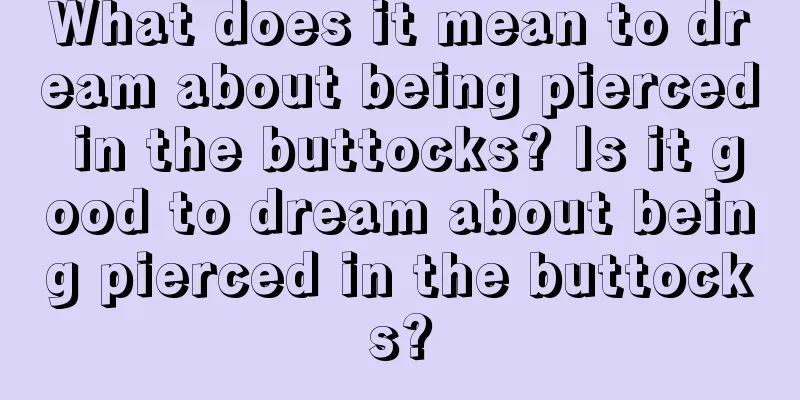 What does it mean to dream about being pierced in the buttocks? Is it good to dream about being pierced in the buttocks?