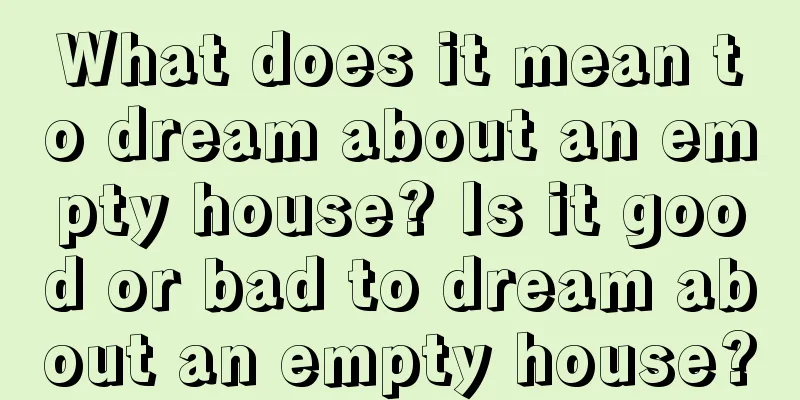 What does it mean to dream about an empty house? Is it good or bad to dream about an empty house?