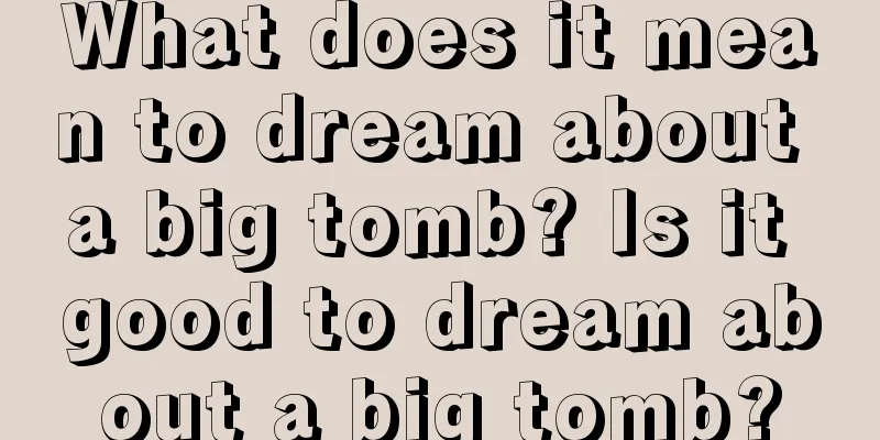 What does it mean to dream about a big tomb? Is it good to dream about a big tomb?