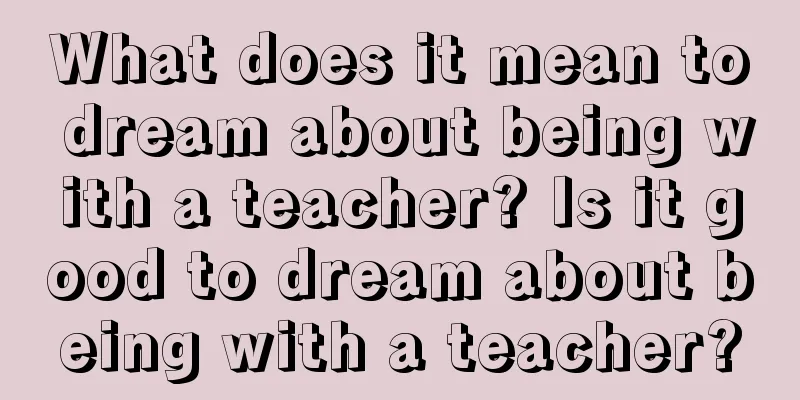 What does it mean to dream about being with a teacher? Is it good to dream about being with a teacher?