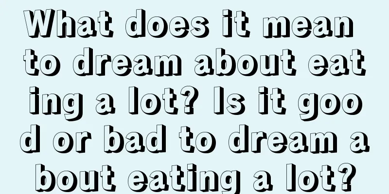 What does it mean to dream about eating a lot? Is it good or bad to dream about eating a lot?