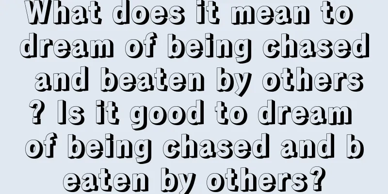 What does it mean to dream of being chased and beaten by others? Is it good to dream of being chased and beaten by others?