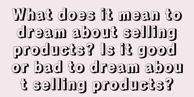 What does it mean to dream about selling products? Is it good or bad to dream about selling products?