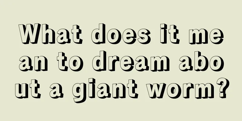 What does it mean to dream about a giant worm?