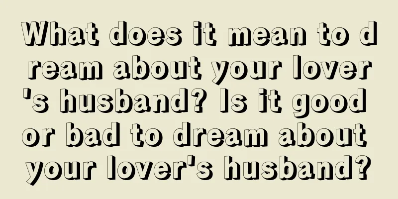 What does it mean to dream about your lover's husband? Is it good or bad to dream about your lover's husband?