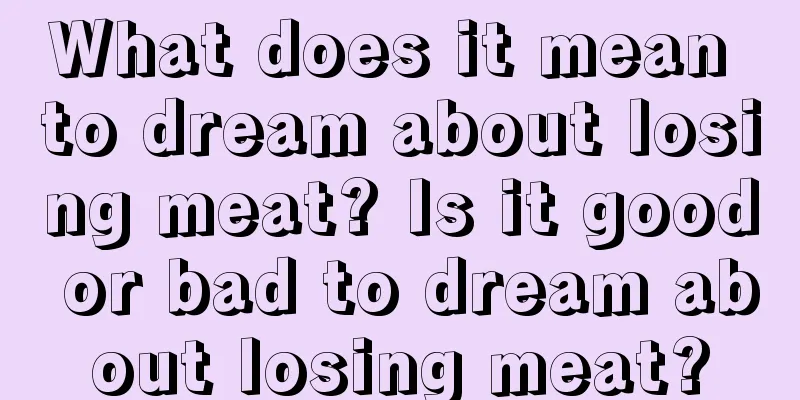 What does it mean to dream about losing meat? Is it good or bad to dream about losing meat?