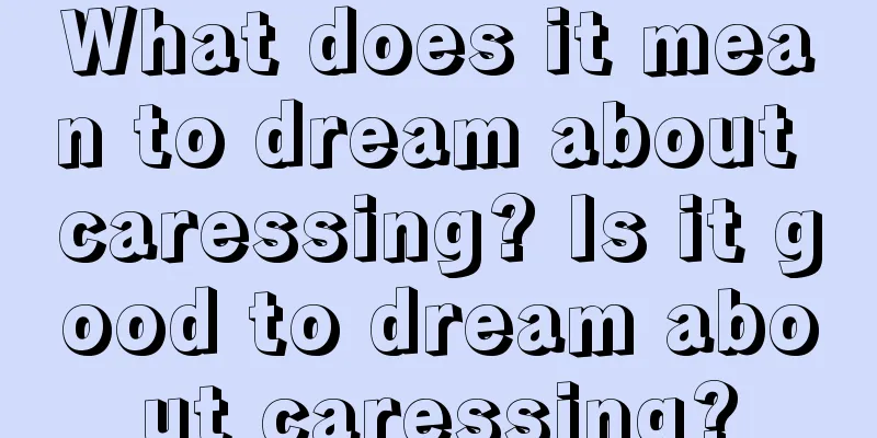 What does it mean to dream about caressing? Is it good to dream about caressing?