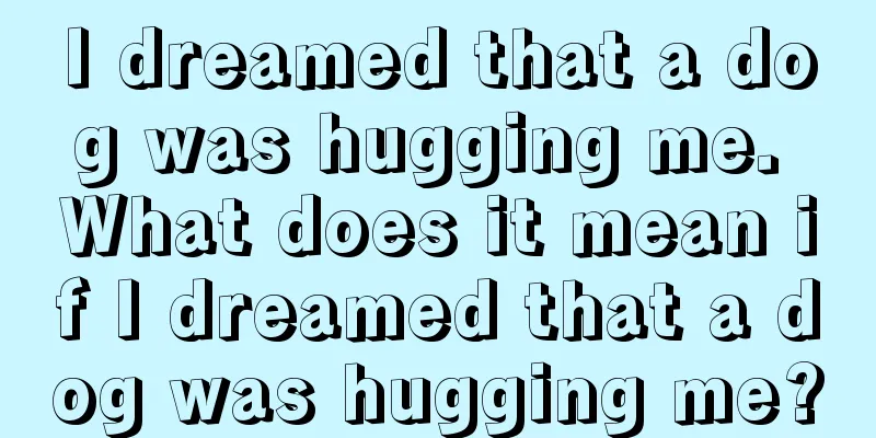 I dreamed that a dog was hugging me. What does it mean if I dreamed that a dog was hugging me?