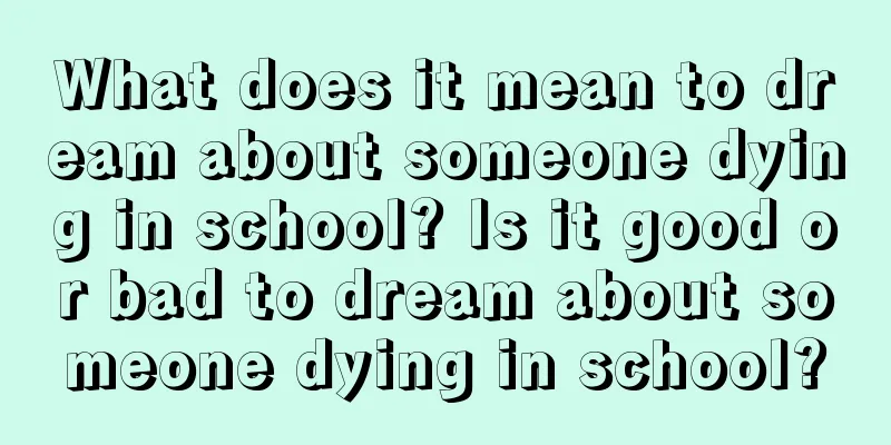 What does it mean to dream about someone dying in school? Is it good or bad to dream about someone dying in school?