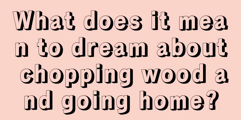 What does it mean to dream about chopping wood and going home?