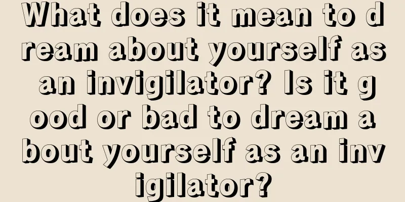 What does it mean to dream about yourself as an invigilator? Is it good or bad to dream about yourself as an invigilator?