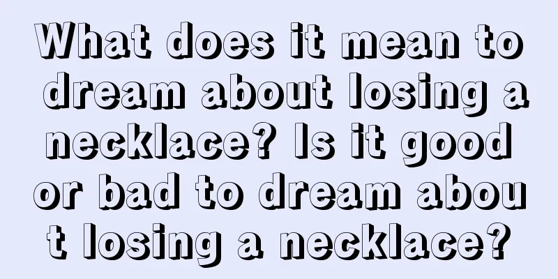 What does it mean to dream about losing a necklace? Is it good or bad to dream about losing a necklace?