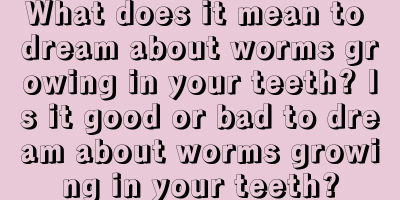 What does it mean to dream about worms growing in your teeth? Is it good or bad to dream about worms growing in your teeth?