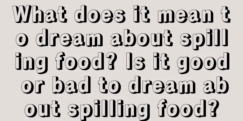 What does it mean to dream about spilling food? Is it good or bad to dream about spilling food?