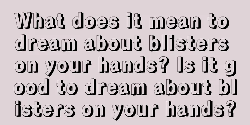 What does it mean to dream about blisters on your hands? Is it good to dream about blisters on your hands?