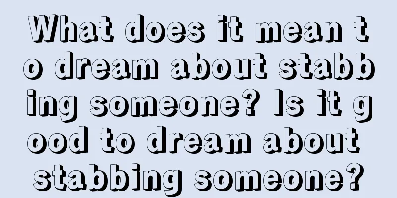 What does it mean to dream about stabbing someone? Is it good to dream about stabbing someone?