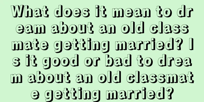 What does it mean to dream about an old classmate getting married? Is it good or bad to dream about an old classmate getting married?