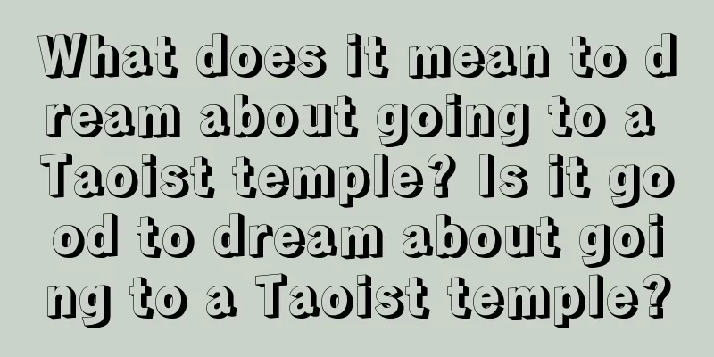 What does it mean to dream about going to a Taoist temple? Is it good to dream about going to a Taoist temple?