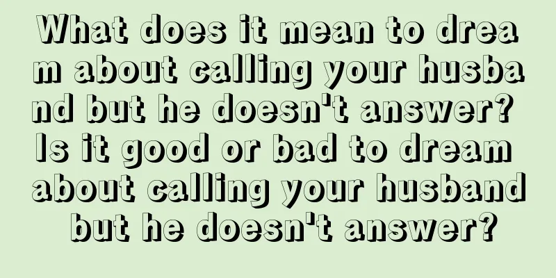 What does it mean to dream about calling your husband but he doesn't answer? Is it good or bad to dream about calling your husband but he doesn't answer?