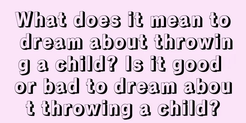 What does it mean to dream about throwing a child? Is it good or bad to dream about throwing a child?