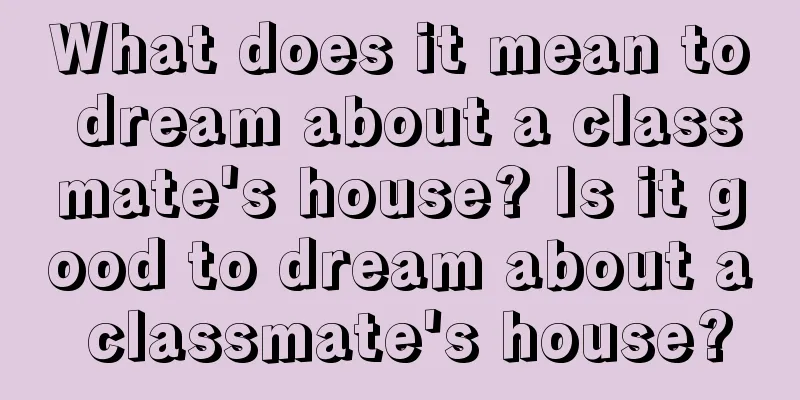 What does it mean to dream about a classmate's house? Is it good to dream about a classmate's house?