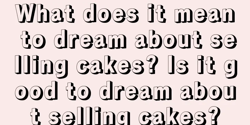 What does it mean to dream about selling cakes? Is it good to dream about selling cakes?