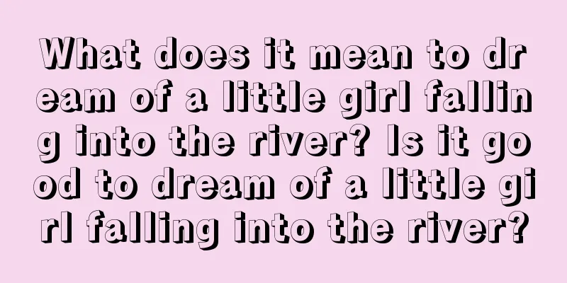 What does it mean to dream of a little girl falling into the river? Is it good to dream of a little girl falling into the river?