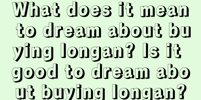 What does it mean to dream about buying longan? Is it good to dream about buying longan?