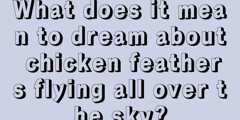 What does it mean to dream about chicken feathers flying all over the sky?