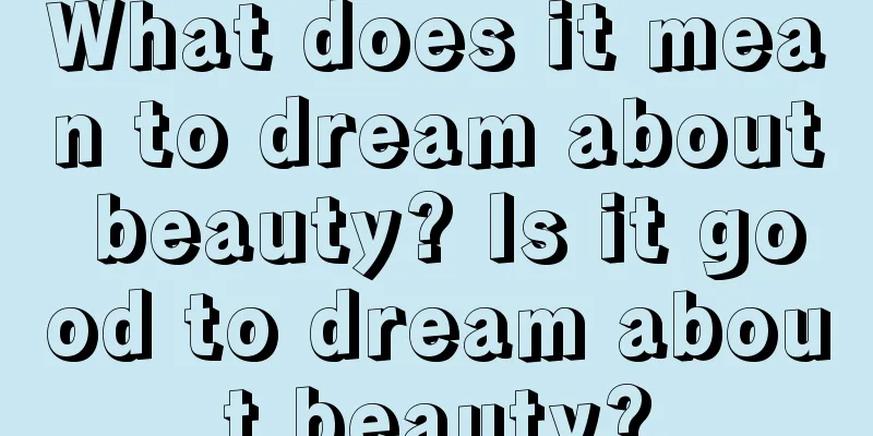 What does it mean to dream about beauty? Is it good to dream about beauty?