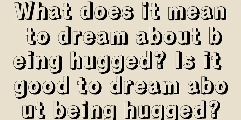 What does it mean to dream about being hugged? Is it good to dream about being hugged?